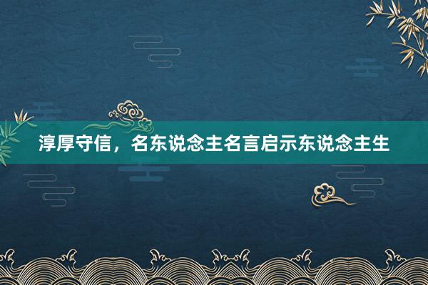 淳厚守信，名东说念主名言启示东说念主生