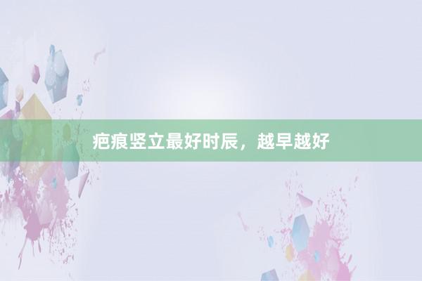 疤痕竖立最好时辰，越早越好