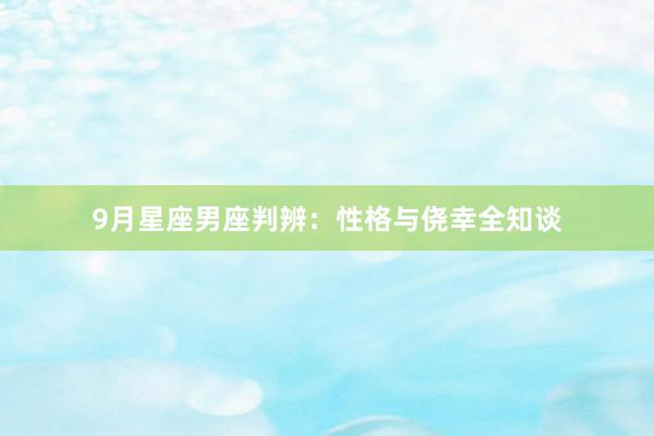 9月星座男座判辨：性格与侥幸全知谈
