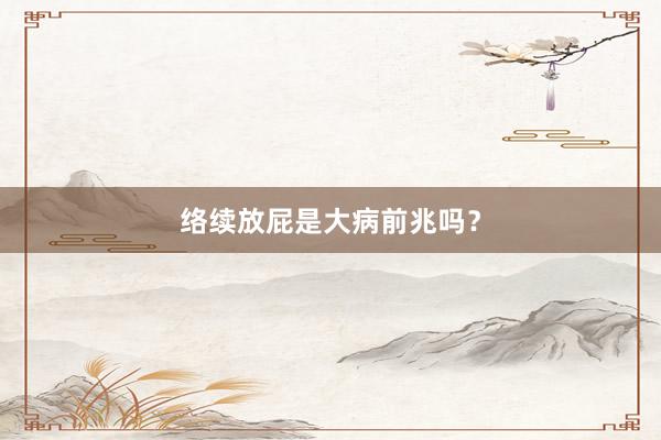 络续放屁是大病前兆吗？