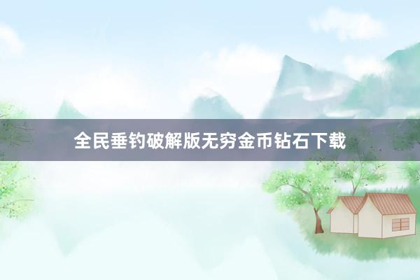 全民垂钓破解版无穷金币钻石下载