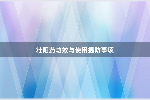 壮阳药功效与使用提防事项
