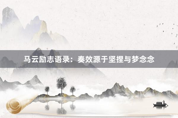 马云励志语录：奏效源于坚捏与梦念念