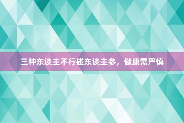 三种东谈主不行碰东谈主参，健康需严慎